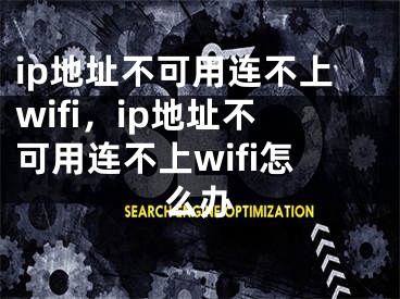 ip地址不可用连不上wifi，ip地址不可用连不上wifi怎么办