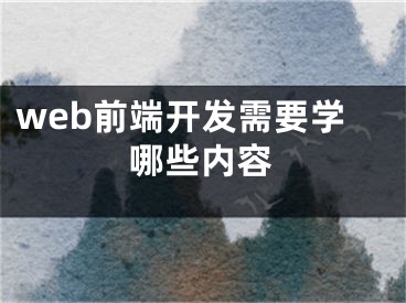 web前端开发需要学哪些内容