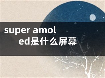 super amoled是什么屏幕