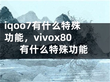 iqoo7有什么特殊功能，vivox80有什么特殊功能