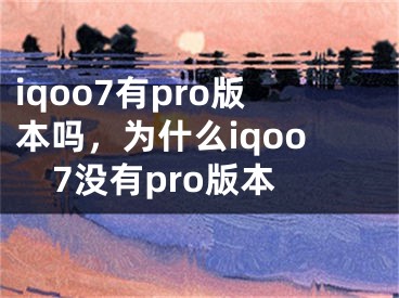 iqoo7有pro版本吗，为什么iqoo7没有pro版本