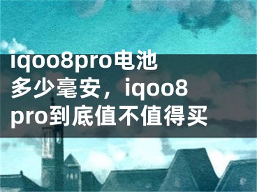 iqoo8pro电池多少毫安，iqoo8pro到底值不值得买