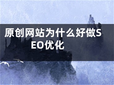 原创网站为什么好做SEO优化 