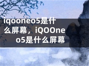 iqooneo5是什么屏幕，iQOOneo5是什么屏幕