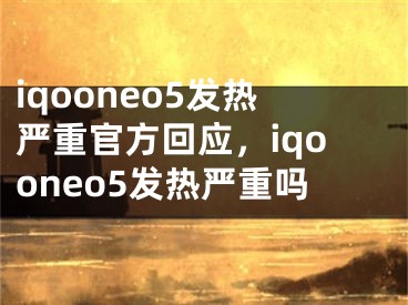 iqooneo5发热严重官方回应，iqooneo5发热严重吗