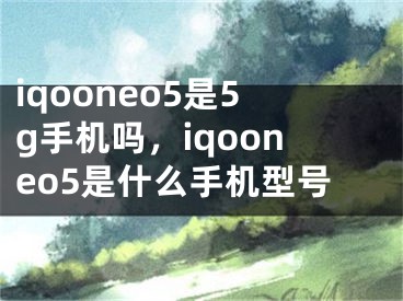 iqooneo5是5g手机吗，iqooneo5是什么手机型号