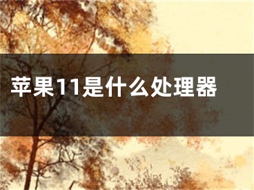 苹果11是什么处理器