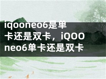 iqooneo6是单卡还是双卡，iQOOneo6单卡还是双卡