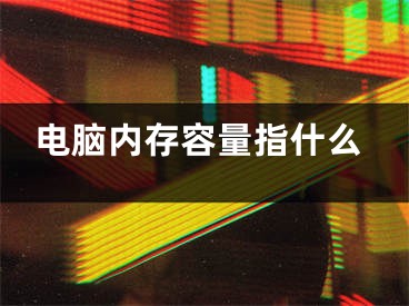 电脑内存容量指什么