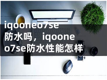 iqooneo7se防水吗，iqooneo7se防水性能怎样