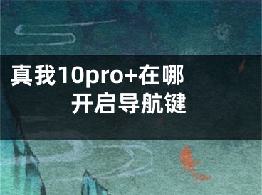 真我10pro+在哪开启导航键