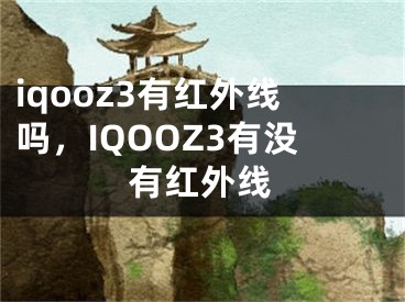 iqooz3有红外线吗，IQOOZ3有没有红外线