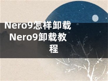 Nero9怎样卸载   Nero9卸载教程