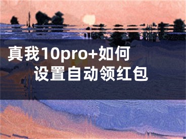 真我10pro+如何设置自动领红包 