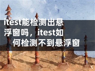 itest能检测出悬浮窗吗，itest如何检测不到悬浮窗