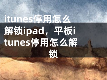 itunes停用怎么解锁ipad，平板itunes停用怎么解锁