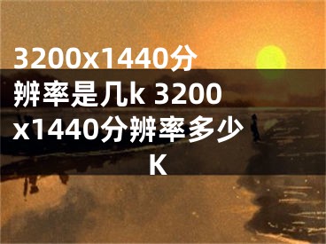 3200x1440分辨率是几k 3200x1440分辨率多少K