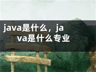 java是什么，java是什么专业