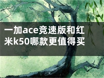 一加ace竞速版和红米k50哪款更值得买