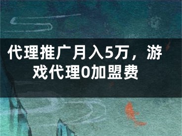 代理推广月入5万，游戏代理0加盟费