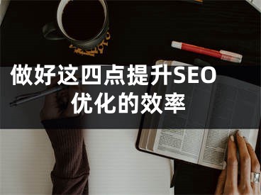 做好这四点提升SEO优化的效率