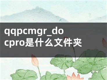 qqpcmgr_docpro是什么文件夹