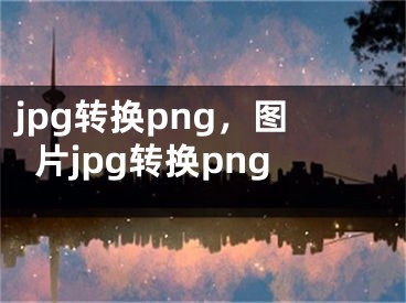 jpg转换png，图片jpg转换png