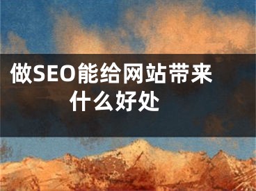 做SEO能给网站带来什么好处 