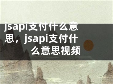 jsapi支付什么意思，jsapi支付什么意思视频