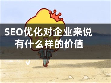 SEO优化对企业来说有什么样的价值 