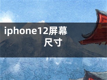 iphone12屏幕尺寸