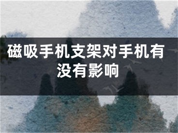 磁吸手机支架对手机有没有影响