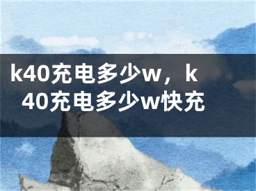 k40充电多少w，k40充电多少w快充