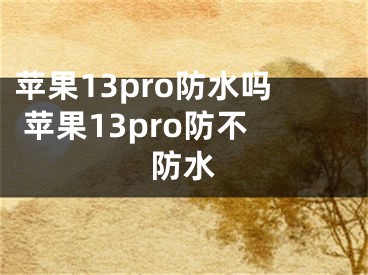 苹果13pro防水吗 苹果13pro防不防水