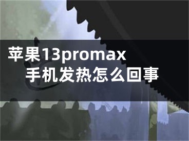 苹果13promax手机发热怎么回事