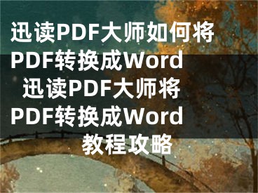 迅读PDF大师如何将PDF转换成Word  迅读PDF大师将PDF转换成Word教程攻略