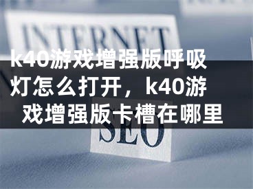 k40游戏增强版呼吸灯怎么打开，k40游戏增强版卡槽在哪里