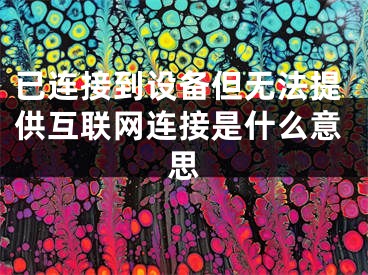已连接到设备但无法提供互联网连接是什么意思