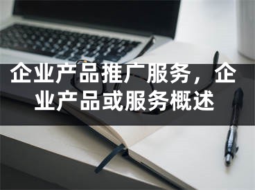 企业产品推广服务，企业产品或服务概述