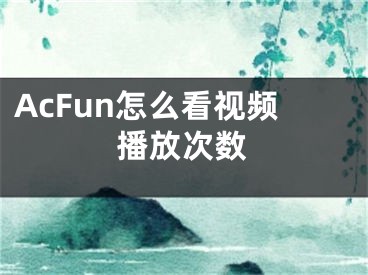 AcFun怎么看视频播放次数