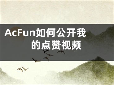 AcFun如何公开我的点赞视频