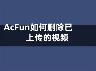 AcFun如何删除已上传的视频