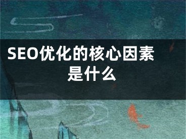 SEO优化的核心因素是什么