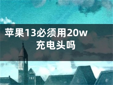 苹果13必须用20w充电头吗