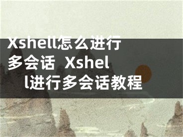 Xshell怎么进行多会话  Xshell进行多会话教程