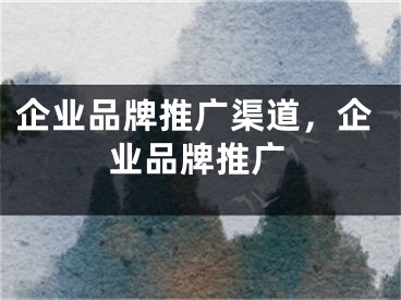 企业品牌推广渠道，企业品牌推广 