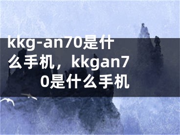 kkg-an70是什么手机，kkgan70是什么手机