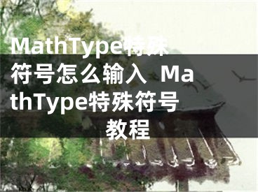 MathType特殊符号怎么输入  MathType特殊符号教程
