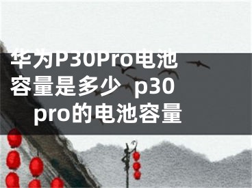 华为P30Pro电池容量是多少  p30pro的电池容量