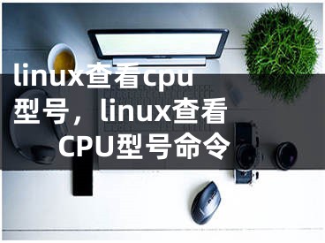 linux查看cpu型号，linux查看CPU型号命令